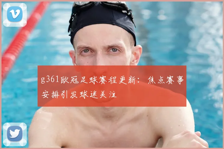 g361欧冠足球赛程更新:焦点赛事安排引发球迷关注