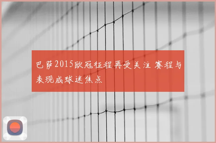 巴萨2015欧冠征程再受关注 赛程与表现成球迷焦点