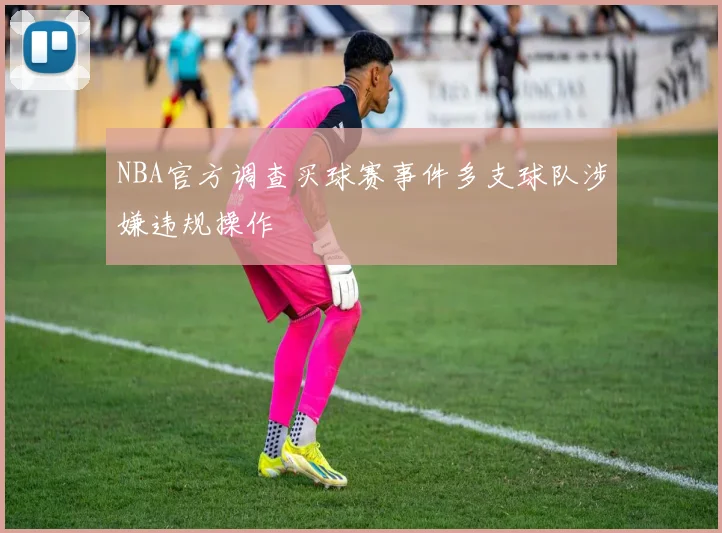 NBA官方调查买球赛事件多支球队涉嫌违规操作