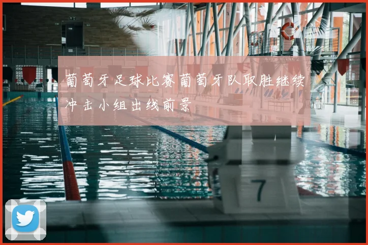 葡萄牙足球比赛葡萄牙队取胜继续冲击小组出线前景