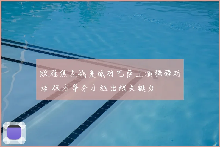 欧冠焦点战曼城对巴萨上演强强对话 双方争夺小组出线关键分
