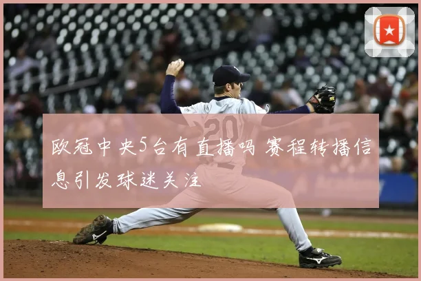 欧冠中央5台有直播吗 赛程转播信息引发球迷关注