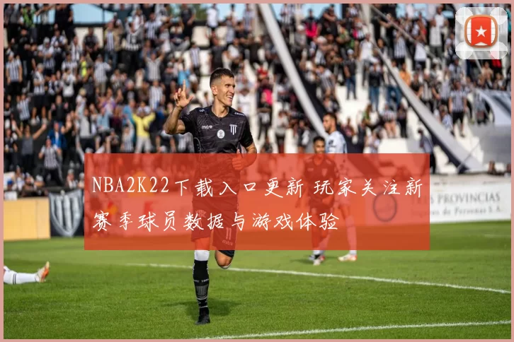NBA2K22下载入口更新 玩家关注新赛季球员数据与游戏体验