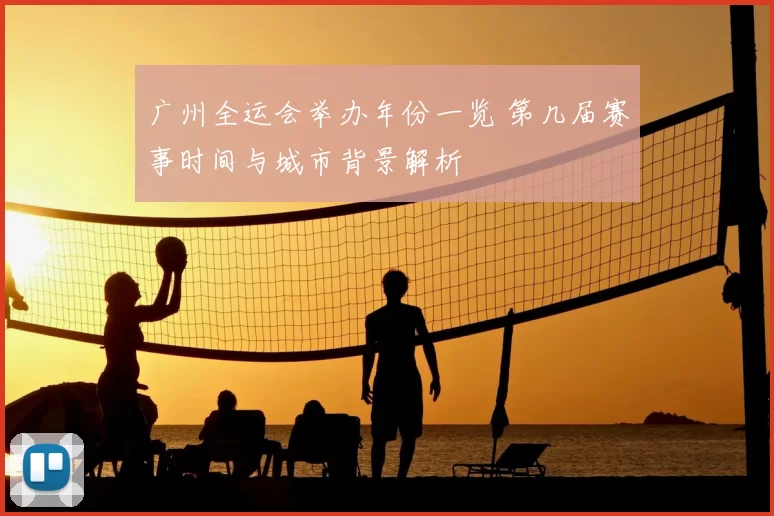 广州全运会举办年份一览 第几届赛事时间与城市背景解析