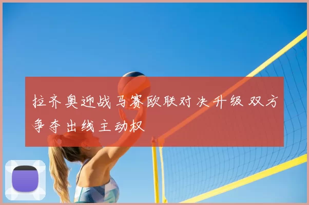 拉齐奥迎战马赛欧联对决升级 双方争夺出线主动权