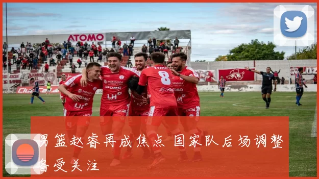 男篮赵睿再成焦点 国家队后场调整备受关注