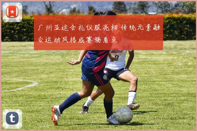 广州亚运会礼仪服亮相 传统元素融合运动风格成赛场看点