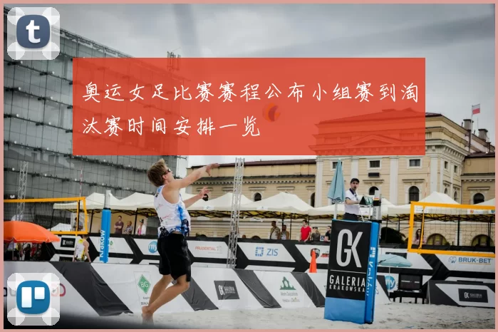 奥运女足比赛赛程公布小组赛到淘汰赛时间安排一览