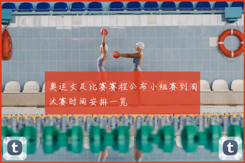 奥运女足比赛赛程公布小组赛到淘汰赛时间安排一览