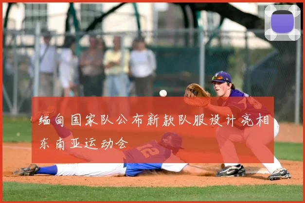 缅甸国家队公布新款队服设计亮相东南亚运动会