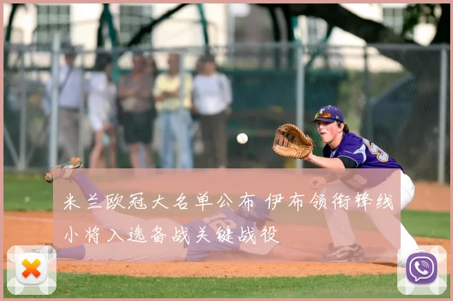 米兰欧冠大名单公布 伊布领衔锋线小将入选备战关键战役