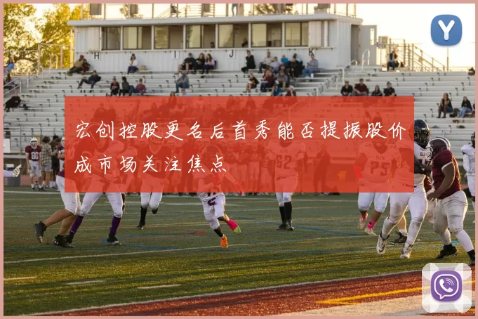 宏创控股更名后首秀能否提振股价成市场关注焦点