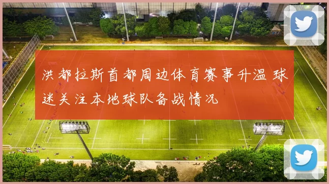 洪都拉斯首都周边体育赛事升温 球迷关注本地球队备战情况