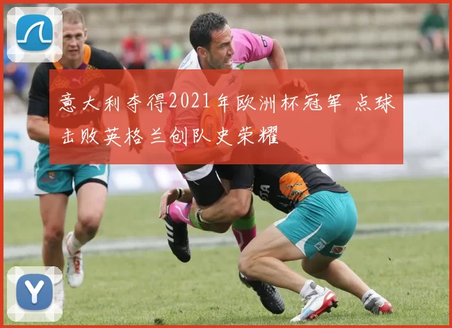 意大利夺得2021年欧洲杯冠军 点球击败英格兰创队史荣耀